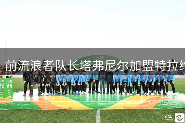 前流浪者队长塔弗尼尔加盟特拉维夫马卡比